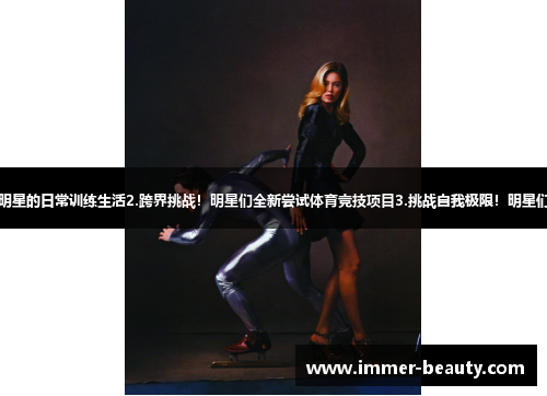 1.激情运动！探秘体育明星的日常训练生活2.跨界挑战！明星们全新尝试体育竞技项目3.挑战自我极限！明星们参与体育赛事大秀绝活