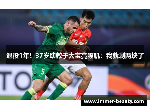 退役1年！37岁助教于大宝亮腹肌：我就剩两块了